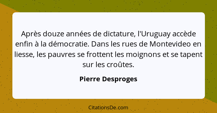 Après douze années de dictature, l'Uruguay accède enfin à la démocratie. Dans les rues de Montevideo en liesse, les pauvres se frot... - Pierre Desproges