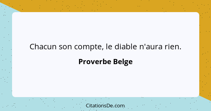 Chacun son compte, le diable n'aura rien.... - Proverbe Belge