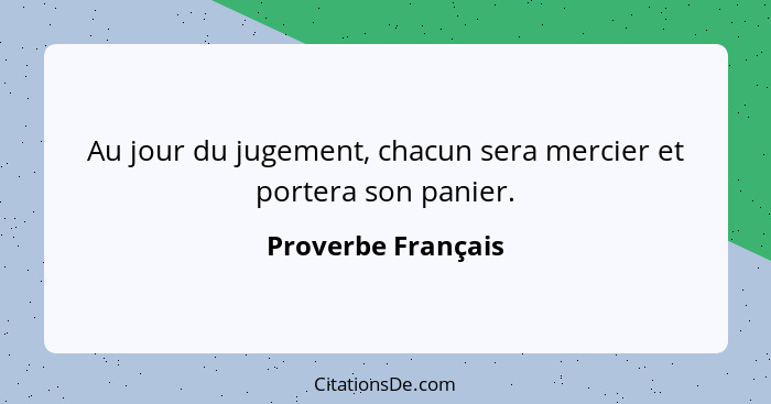 Au jour du jugement, chacun sera mercier et portera son panier.... - Proverbe Français