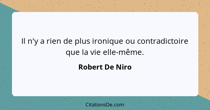 Il n'y a rien de plus ironique ou contradictoire que la vie elle-même.... - Robert De Niro