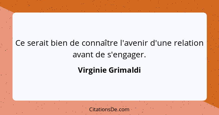 Ce serait bien de connaître l'avenir d'une relation avant de s'engager.... - Virginie Grimaldi