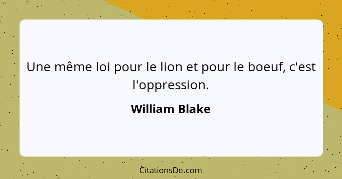 Une même loi pour le lion et pour le boeuf, c'est l'oppression.... - William Blake