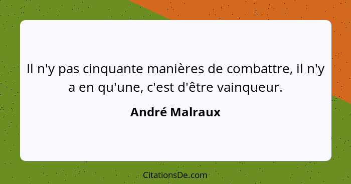 Il n'y pas cinquante manières de combattre, il n'y a en qu'une, c'est d'être vainqueur.... - André Malraux