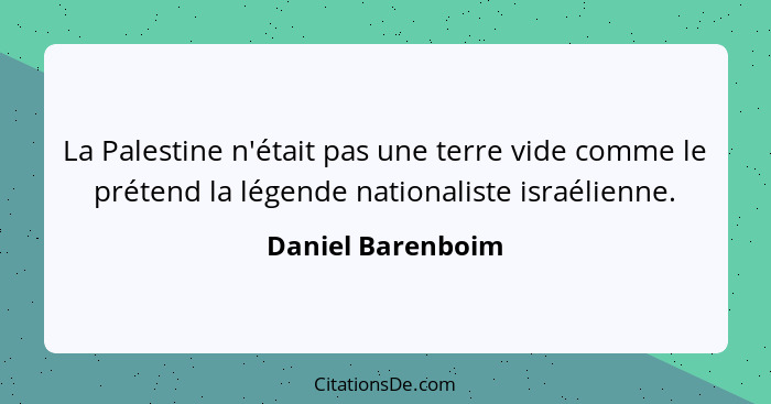 La Palestine n'était pas une terre vide comme le prétend la légende nationaliste israélienne.... - Daniel Barenboim