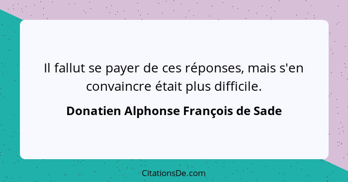 Il fallut se payer de ces réponses, mais s'en convaincre était plus difficile.... - Donatien Alphonse François de Sade