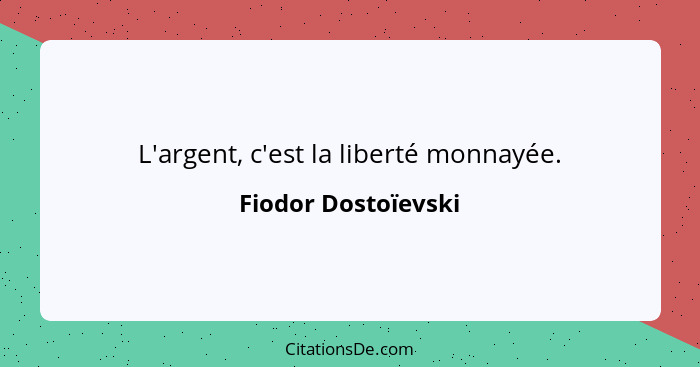 L'argent, c'est la liberté monnayée.... - Fiodor Dostoïevski