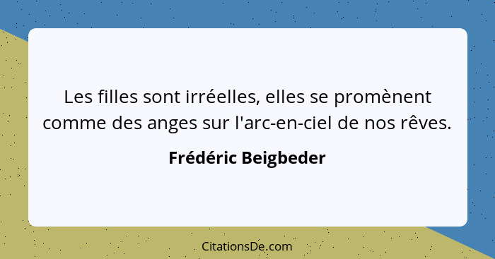 Les filles sont irréelles, elles se promènent comme des anges sur l'arc-en-ciel de nos rêves.... - Frédéric Beigbeder