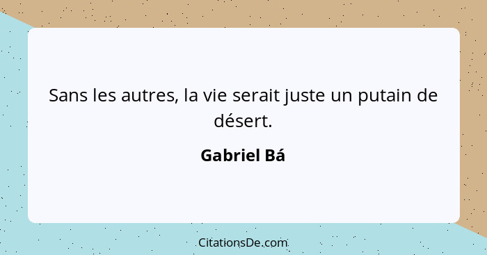 Sans les autres, la vie serait juste un putain de désert.... - Gabriel Bá