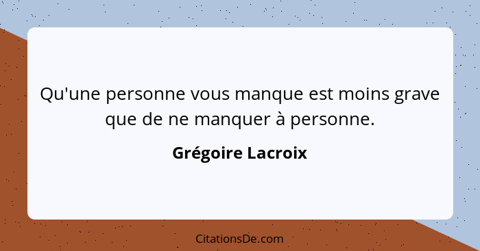 Qu'une personne vous manque est moins grave que de ne manquer à personne.... - Grégoire Lacroix