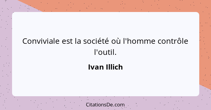 Conviviale est la société où l'homme contrôle l'outil.... - Ivan Illich