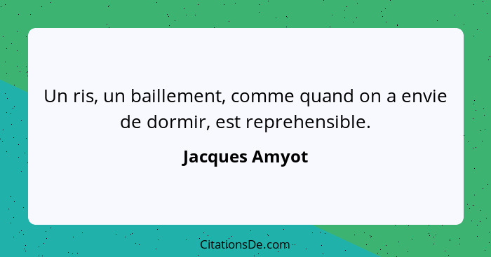 Un ris, un baillement, comme quand on a envie de dormir, est reprehensible.... - Jacques Amyot