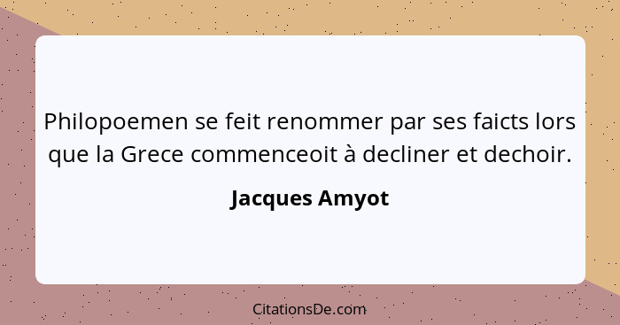 Philopoemen se feit renommer par ses faicts lors que la Grece commenceoit à decliner et dechoir.... - Jacques Amyot