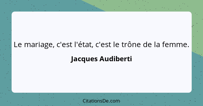 Le mariage, c'est l'état, c'est le trône de la femme.... - Jacques Audiberti