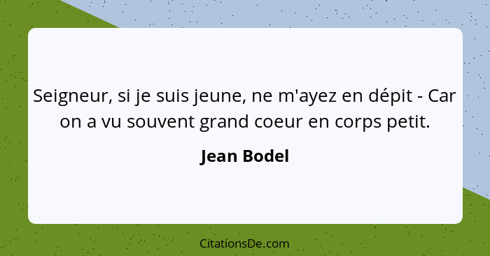 Seigneur, si je suis jeune, ne m'ayez en dépit - Car on a vu souvent grand coeur en corps petit.... - Jean Bodel