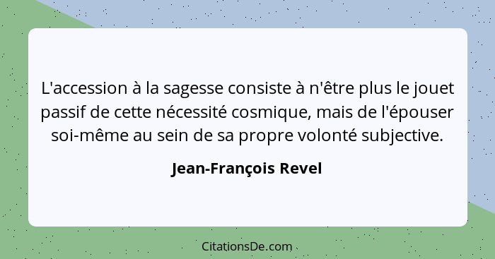 L'accession à la sagesse consiste à n'être plus le jouet passif de cette nécessité cosmique, mais de l'épouser soi-même au sein... - Jean-François Revel