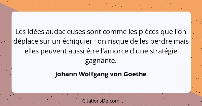 Les idées audacieuses sont comme les pièces que l'on déplace sur un échiquier : on risque de les perdre mais elles p... - Johann Wolfgang von Goethe