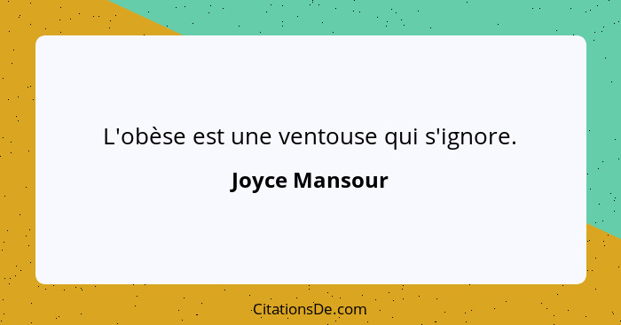 L'obèse est une ventouse qui s'ignore.... - Joyce Mansour