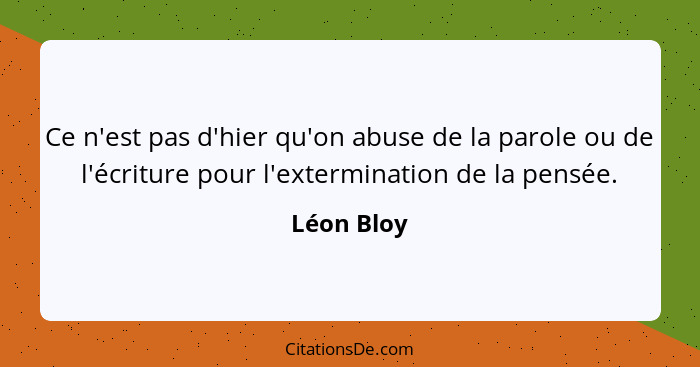 Ce n'est pas d'hier qu'on abuse de la parole ou de l'écriture pour l'extermination de la pensée.... - Léon Bloy