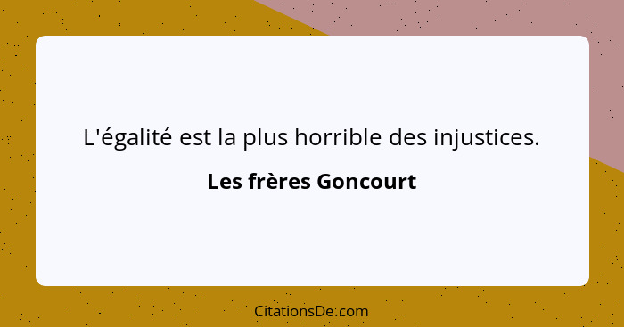 L'égalité est la plus horrible des injustices.... - Les frères Goncourt