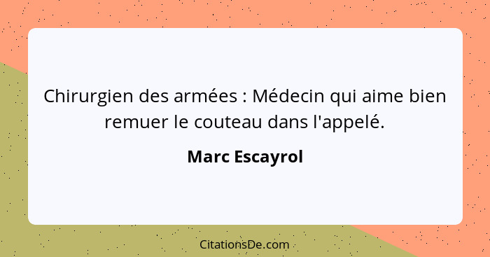 Chirurgien des armées : Médecin qui aime bien remuer le couteau dans l'appelé.... - Marc Escayrol