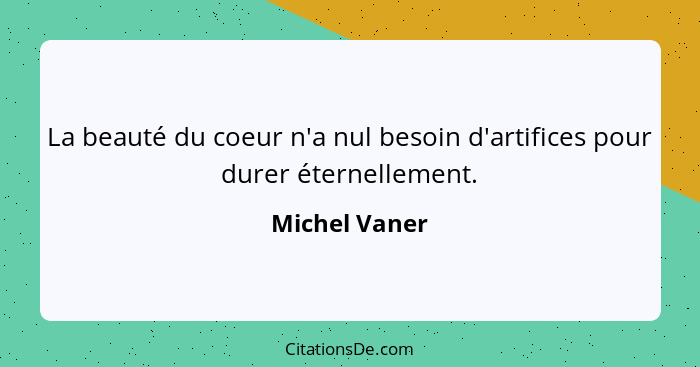 La beauté du coeur n'a nul besoin d'artifices pour durer éternellement.... - Michel Vaner