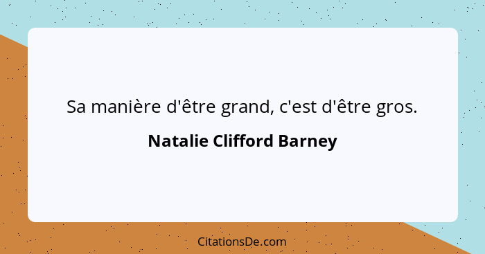 Sa manière d'être grand, c'est d'être gros.... - Natalie Clifford Barney