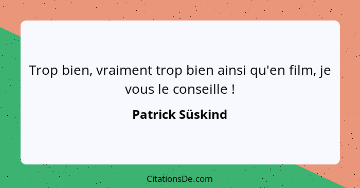 Trop bien, vraiment trop bien ainsi qu'en film, je vous le conseille !... - Patrick Süskind