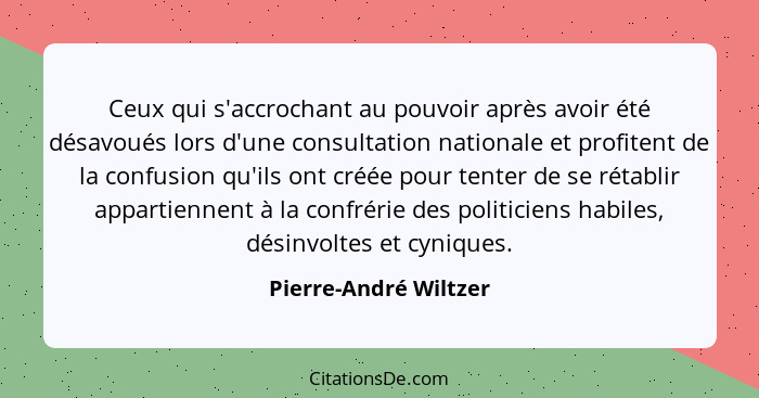 Ceux qui s'accrochant au pouvoir après avoir été désavoués lors d'une consultation nationale et profitent de la confusion qu'il... - Pierre-André Wiltzer