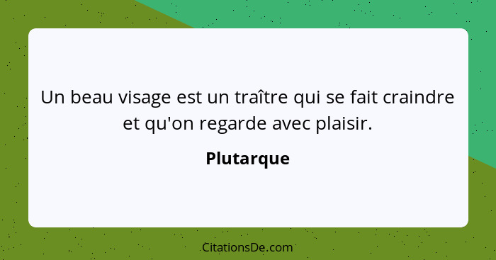 Un beau visage est un traître qui se fait craindre et qu'on regarde avec plaisir.... - Plutarque