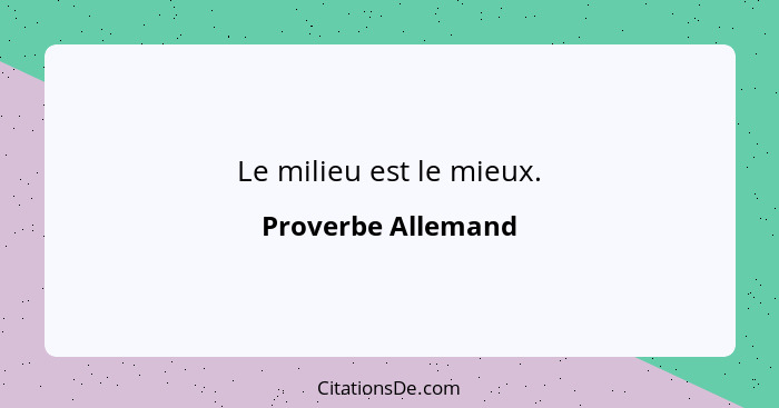 Le milieu est le mieux.... - Proverbe Allemand