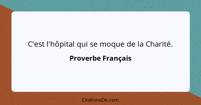 C'est l'hôpital qui se moque de la Charité.... - Proverbe Français