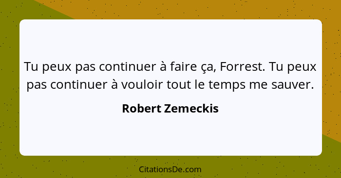 Tu peux pas continuer à faire ça, Forrest. Tu peux pas continuer à vouloir tout le temps me sauver.... - Robert Zemeckis