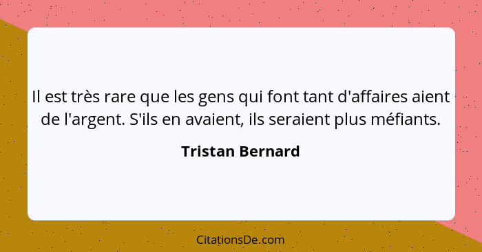 Il est très rare que les gens qui font tant d'affaires aient de l'argent. S'ils en avaient, ils seraient plus méfiants.... - Tristan Bernard