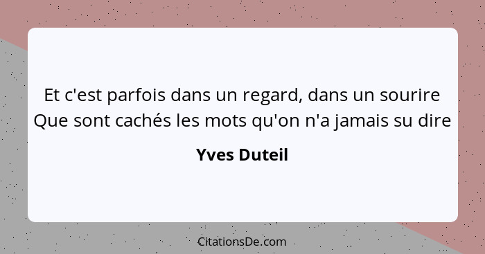 Et c'est parfois dans un regard, dans un sourire Que sont cachés les mots qu'on n'a jamais su dire... - Yves Duteil