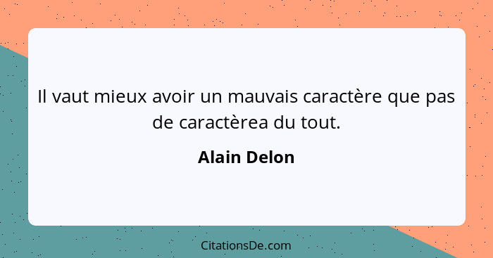 Il vaut mieux avoir un mauvais caractère que pas de caractèrea du tout.... - Alain Delon