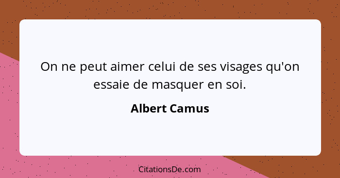 On ne peut aimer celui de ses visages qu'on essaie de masquer en soi.... - Albert Camus