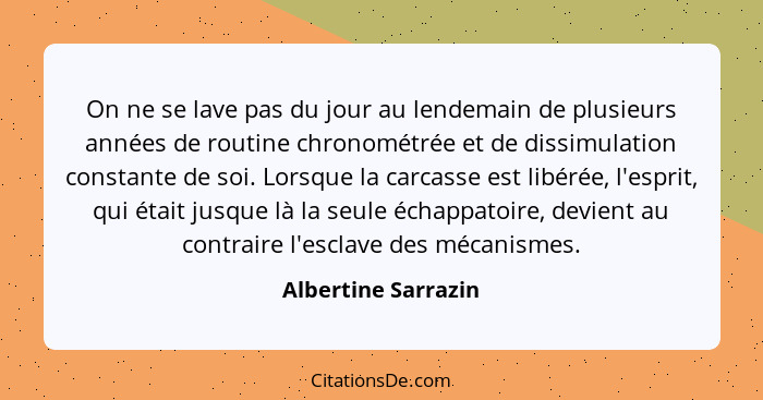 On ne se lave pas du jour au lendemain de plusieurs années de routine chronométrée et de dissimulation constante de soi. Lorsque... - Albertine Sarrazin