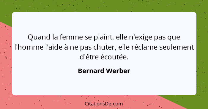 Quand la femme se plaint, elle n'exige pas que l'homme l'aide à ne pas chuter, elle réclame seulement d'être écoutée.... - Bernard Werber