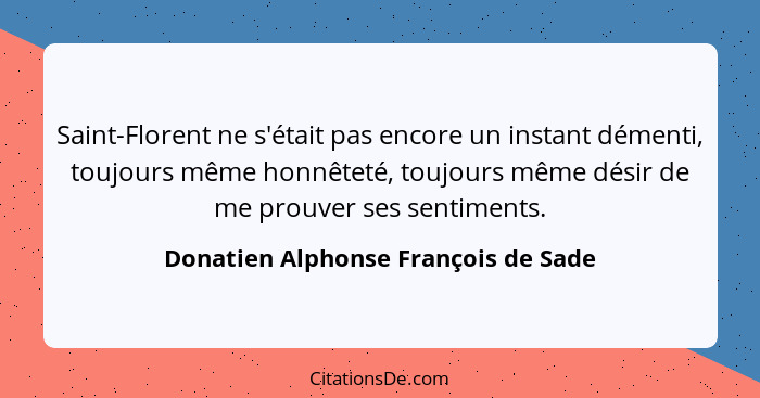 Saint-Florent ne s'était pas encore un instant démenti, toujours même honnêteté, toujours même désir de me prouve... - Donatien Alphonse François de Sade