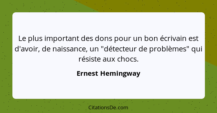 Le plus important des dons pour un bon écrivain est d'avoir, de naissance, un "détecteur de problèmes" qui résiste aux chocs.... - Ernest Hemingway