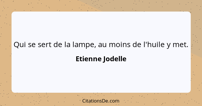 Qui se sert de la lampe, au moins de l'huile y met.... - Etienne Jodelle