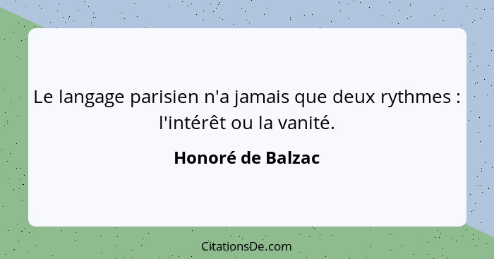 Le langage parisien n'a jamais que deux rythmes : l'intérêt ou la vanité.... - Honoré de Balzac