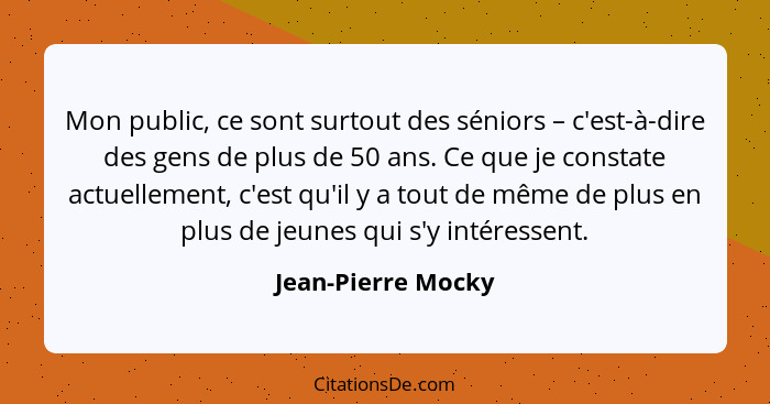 Mon public, ce sont surtout des séniors – c'est-à-dire des gens de plus de 50 ans. Ce que je constate actuellement, c'est qu'il y... - Jean-Pierre Mocky