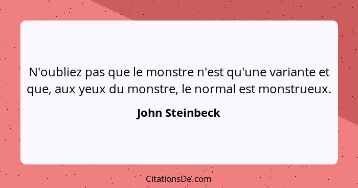 N'oubliez pas que le monstre n'est qu'une variante et que, aux yeux du monstre, le normal est monstrueux.... - John Steinbeck