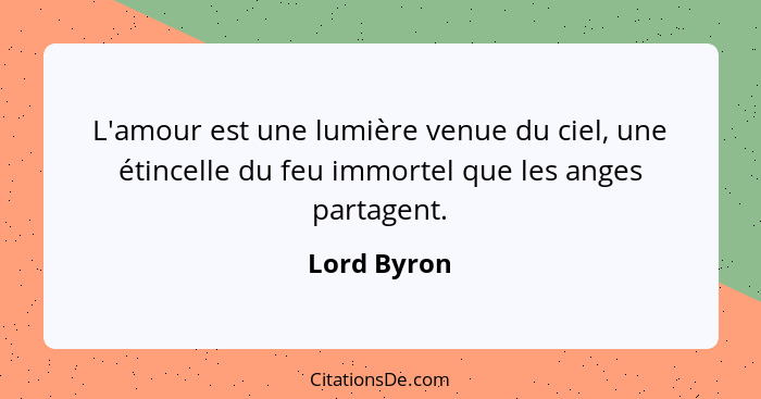 L'amour est une lumière venue du ciel, une étincelle du feu immortel que les anges partagent.... - Lord Byron