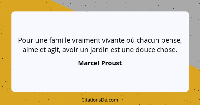 Pour une famille vraiment vivante où chacun pense, aime et agit, avoir un jardin est une douce chose.... - Marcel Proust