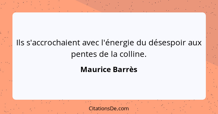 Ils s'accrochaient avec l'énergie du désespoir aux pentes de la colline.... - Maurice Barrès