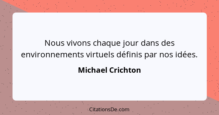 Nous vivons chaque jour dans des environnements virtuels définis par nos idées.... - Michael Crichton