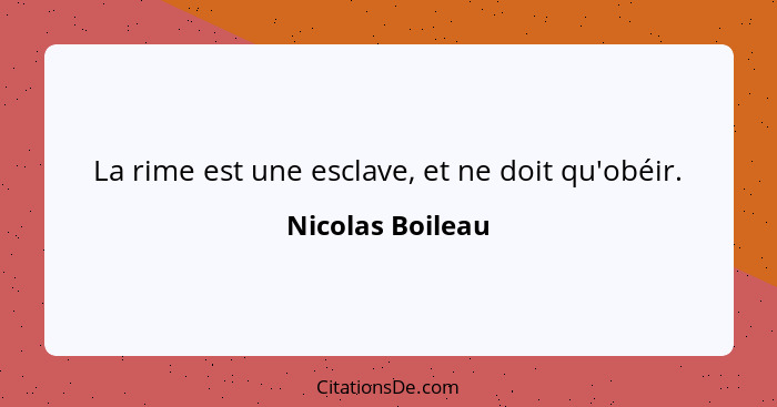 La rime est une esclave, et ne doit qu'obéir.... - Nicolas Boileau