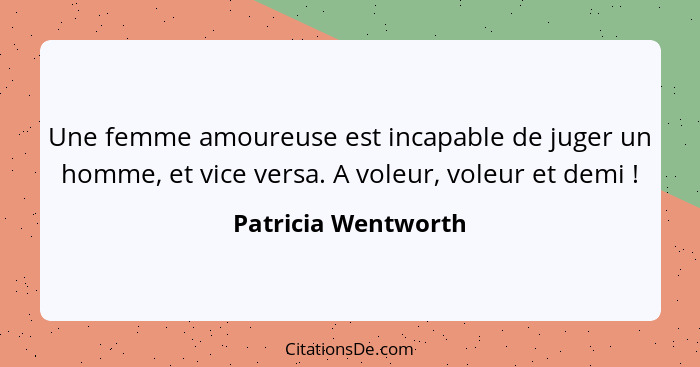 Une femme amoureuse est incapable de juger un homme, et vice versa. A voleur, voleur et demi !... - Patricia Wentworth